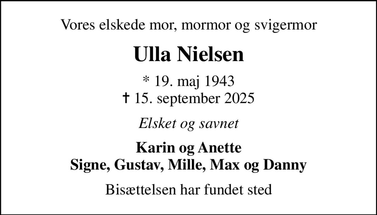 Vores elskede mor, mormor og svigermor
Ulla Nielsen
* 19. maj 1943
						✝ 15. september 2025
Elsket og savnet
Karin og Anette Signe, Gustav, Mille, Max og Danny
Bisættelsen har fundet sted