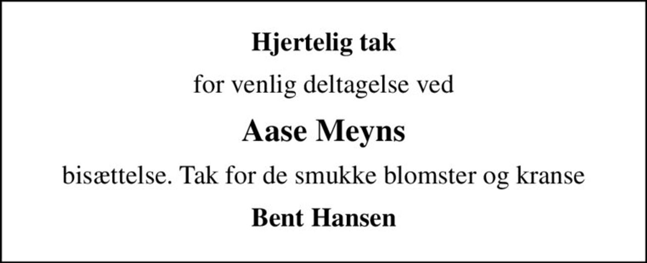 Hjertelig tak
for venlig deltagelse ved
Aase Meyns
bisættelse. Tak for de smukke blomster og kranse
Bent Hansen