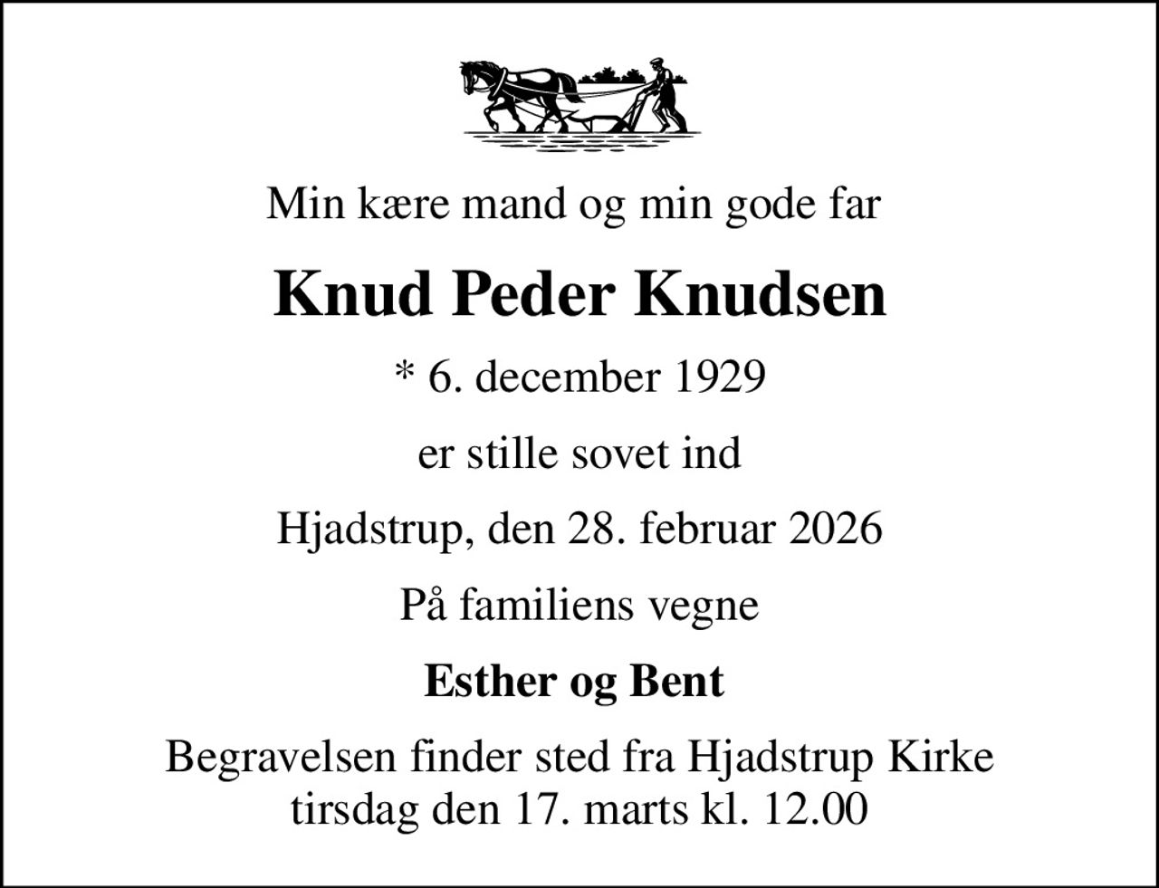 Min kære mand og min gode far 
Knud Peder Knudsen
* 6. december 1929
er stille sovet ind
Hjadstrup, den 28. februar 2026
På familiens vegne
Esther og Bent 
Begravelsen finder sted fra Hjadstrup Kirke  tirsdag den 17. marts kl. 12.00