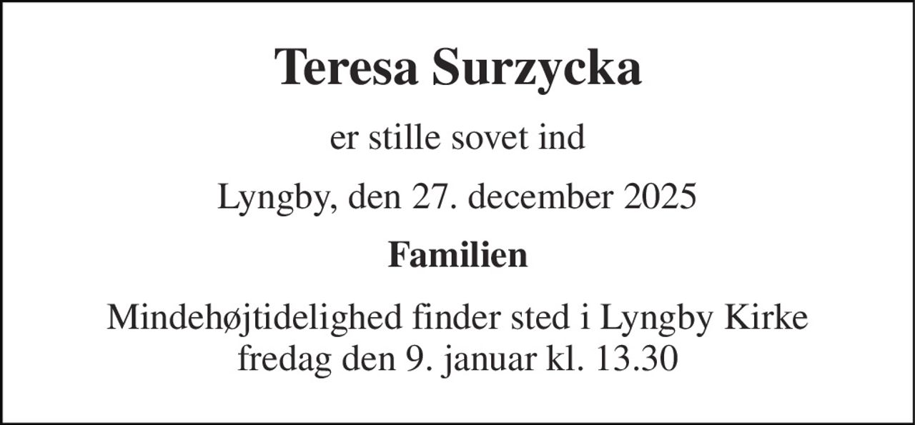 Teresa Surzycka 
er stille sovet ind 
Lyngby, den 27. december 2025 
Familien 
Mindehøjtidelighed finder sted i Lyngby Kirke fredag den 9. januar kl. 13.30