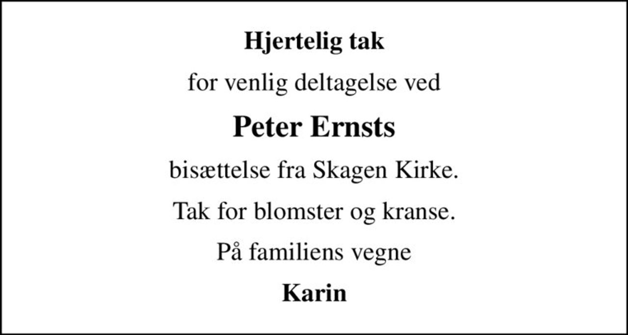 Hjertelig tak
for venlig deltagelse ved
Peter Ernsts
bisættelse fra Skagen Kirke.
Tak for blomster og kranse.
På familiens vegne
Karin