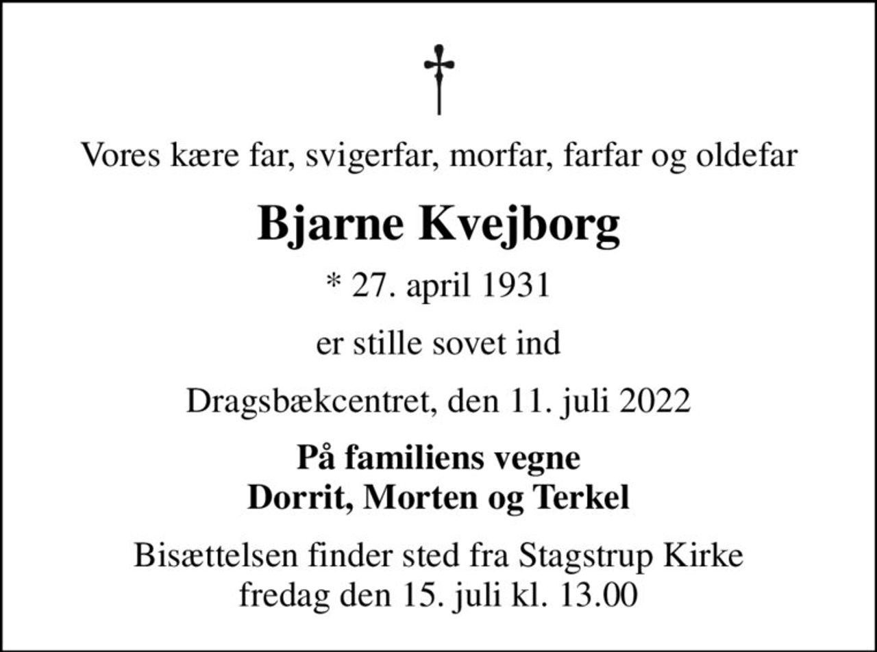 Vores kære far, svigerfar, morfar, farfar og oldefar
Bjarne Kvejborg
* 27. april 1931
er stille sovet ind
Dragsbækcentret, den 11. juli 2022
På familiens vegne Dorrit, Morten og Terkel
Bisættelsen finder sted fra Stagstrup Kirke  fredag den 15. juli kl. 13.00