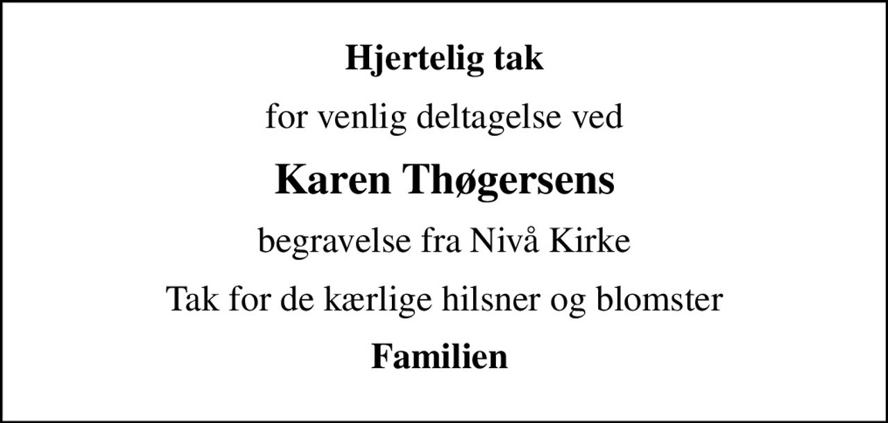 Hjertelig tak
for venlig deltagelse ved
Karen Thøgersens
begravelse fra Nivå Kirke
Tak for de kærlige hilsner og blomster
Familien