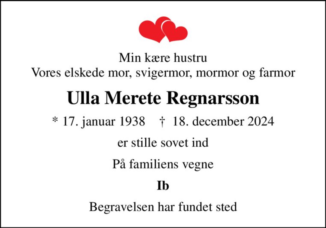 Min kære hustru Vores elskede mor, svigermor, mormor og farmor
Ulla Merete Regnarsson
* 17. januar 1938    ✝ 18. december 2024
er stille sovet ind
På familiens vegne
Ib
Begravelsen har fundet sted