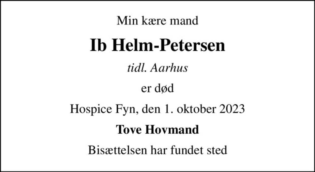 Min kære mand
Ib Helm-Petersen
tidl. Aarhus
er død
Hospice Fyn, den 1. oktober 2023
Tove Hovmand
Bisættelsen har fundet sted