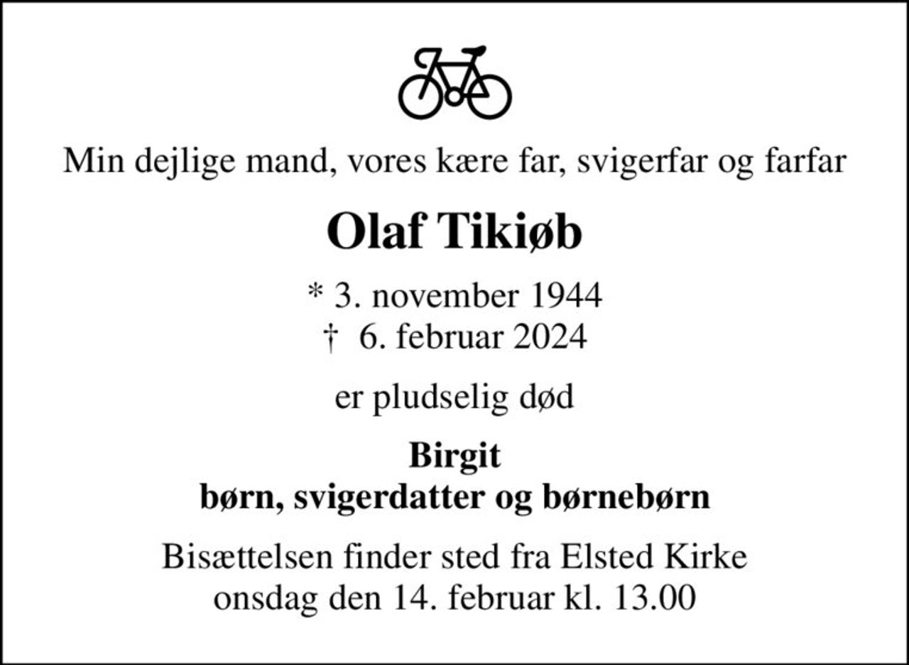 Min dejlige mand, vores kære far, svigerfar og farfar
Olaf Tikiøb
* 3. november 1944
						✝ 6. februar 2024
er pludselig død
Birgit børn, svigerdatter og børnebørn
Bisættelsen finder sted fra Elsted Kirke  onsdag den 14. februar kl. 13.00