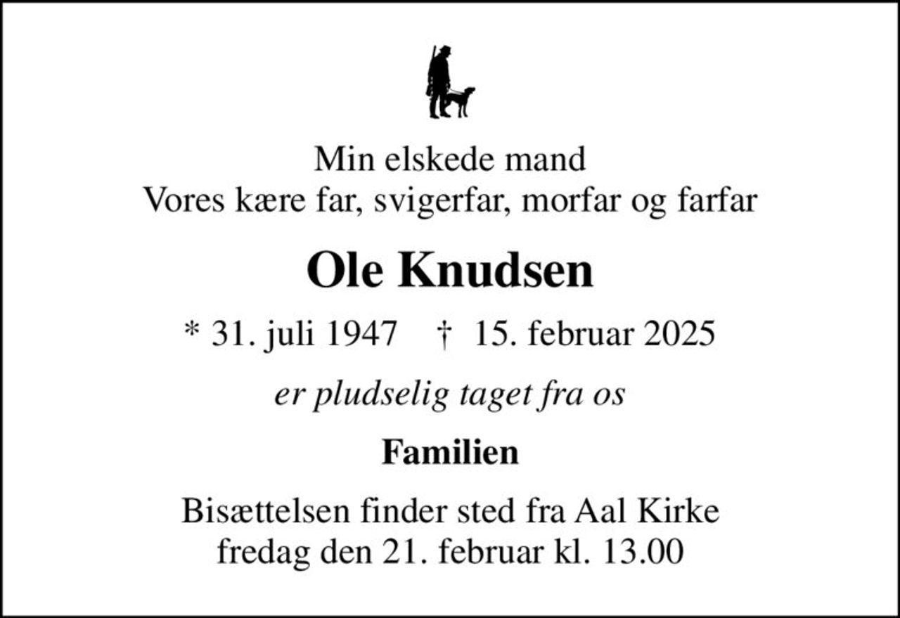 Min elskede mand Vores kære far, svigerfar, morfar og farfar
Ole Knudsen
* 31. juli 1947    ✝ 15. februar 2025
er pludselig taget fra os
Familien
Bisættelsen finder sted fra Aal Kirke  fredag den 21. februar kl. 13.00