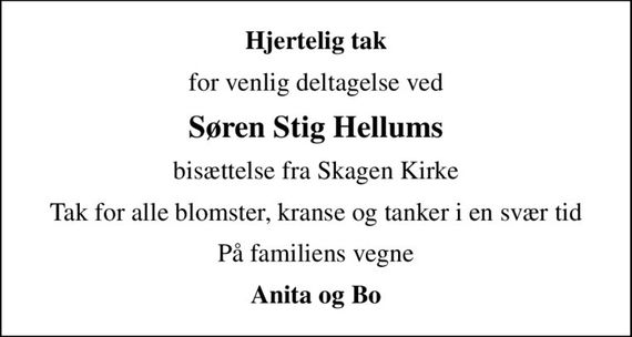 Hjertelig tak
for venlig deltagelse ved
Søren Stig Hellums
bisættelse fra Skagen Kirke
Tak for alle blomster, kranse og tanker i en svær tid
På familiens vegne
Anita og Bo