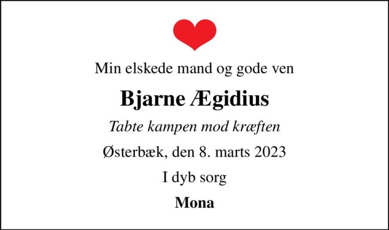 Min elskede mand og gode ven
Bjarne Ægidius
Tabte kampen mod kræften
Østerbæk, den 8. marts 2023
I dyb sorg
Mona