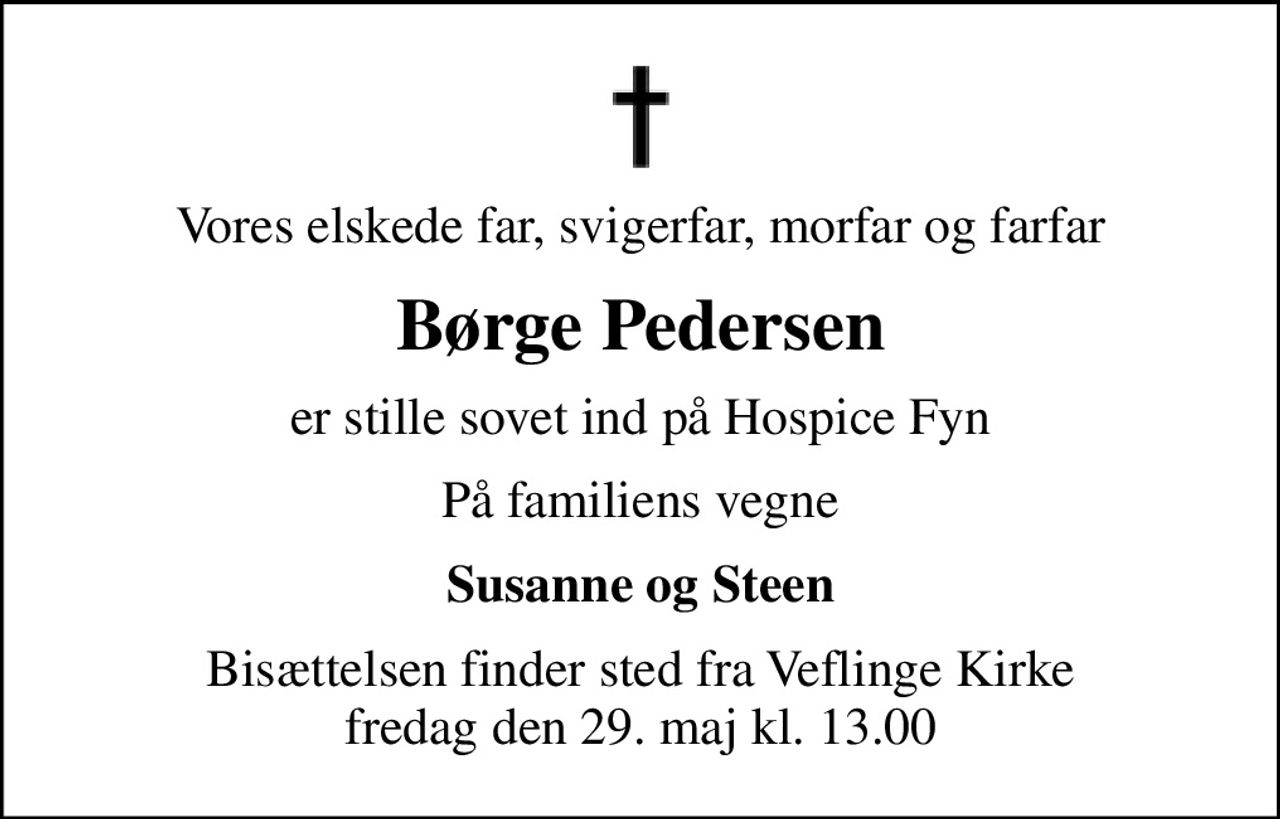Vores elskede far, svigerfar, morfar og farfar
Børge Pedersen
er stille sovet ind på Hospice Fyn
På familiens vegne
Susanne og Steen
Bisættelsen finder sted fra Veflinge Kirke  fredag den 29. maj kl. 13.00