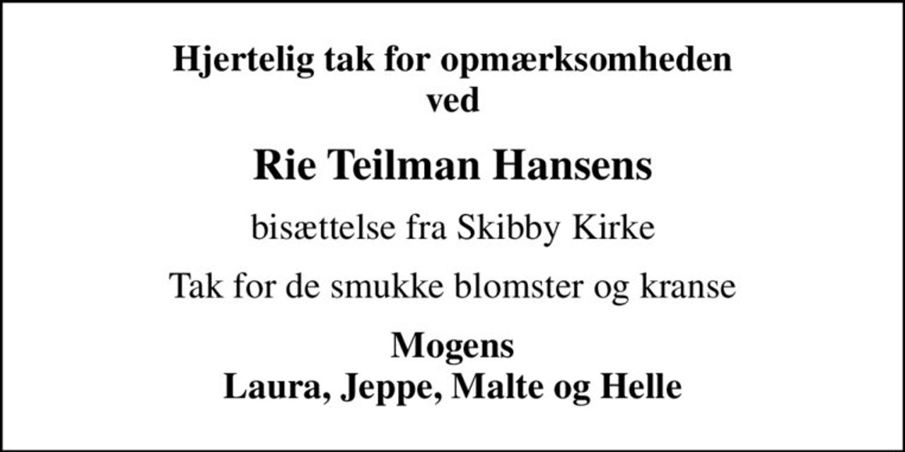 Hjertelig tak for opmærksomheden ved
Rie Teilman Hansens
bisættelse fra Skibby Kirke
Tak for de smukke blomster og kranse
Mogens Laura, Jeppe, Malte og Helle