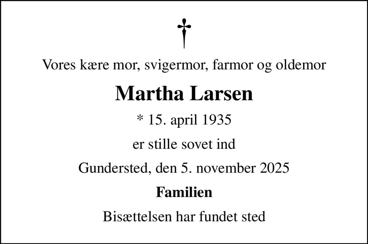 Vores kære mor, svigermor, farmor og oldemor
Martha Larsen
* 15. april 1935
er stille sovet ind
Gundersted, den 5. november 2025
Familien
Bisættelsen har fundet sted