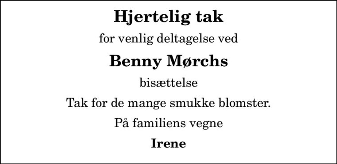 Hjertelig tak
for venlig deltagelse ved
Benny Mørchs
bisættelse
Tak for de mange smukke blomster.
På familiens vegne
Irene