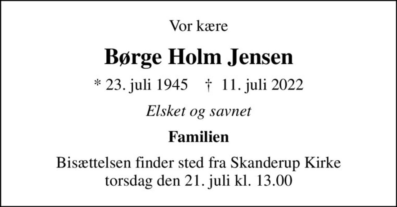 Vor kære
Børge Holm Jensen
* 23. juli 1945    ✝ 11. juli 2022
Elsket og savnet
Familien
Bisættelsen finder sted fra Skanderup Kirke  torsdag den 21. juli kl. 13.00