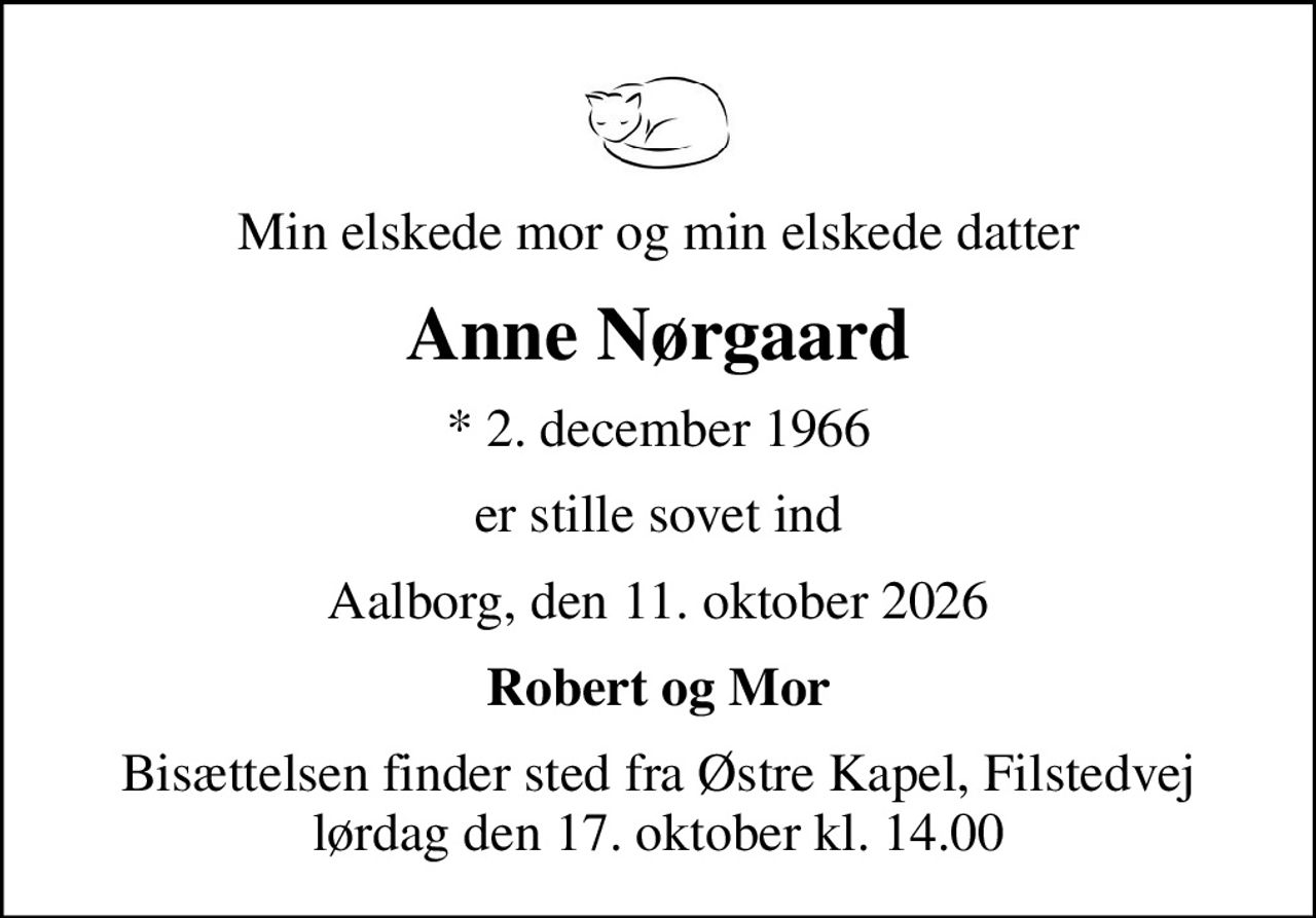 Min elskede mor og min elskede datter
Anne Nørgaard
* 2. december 1966
er stille sovet ind
Aalborg, den 11. oktober 2026
Robert og Mor
Bisættelsen finder sted fra Østre Kapel, Filstedvej  lørdag den 17. oktober kl. 14.00
