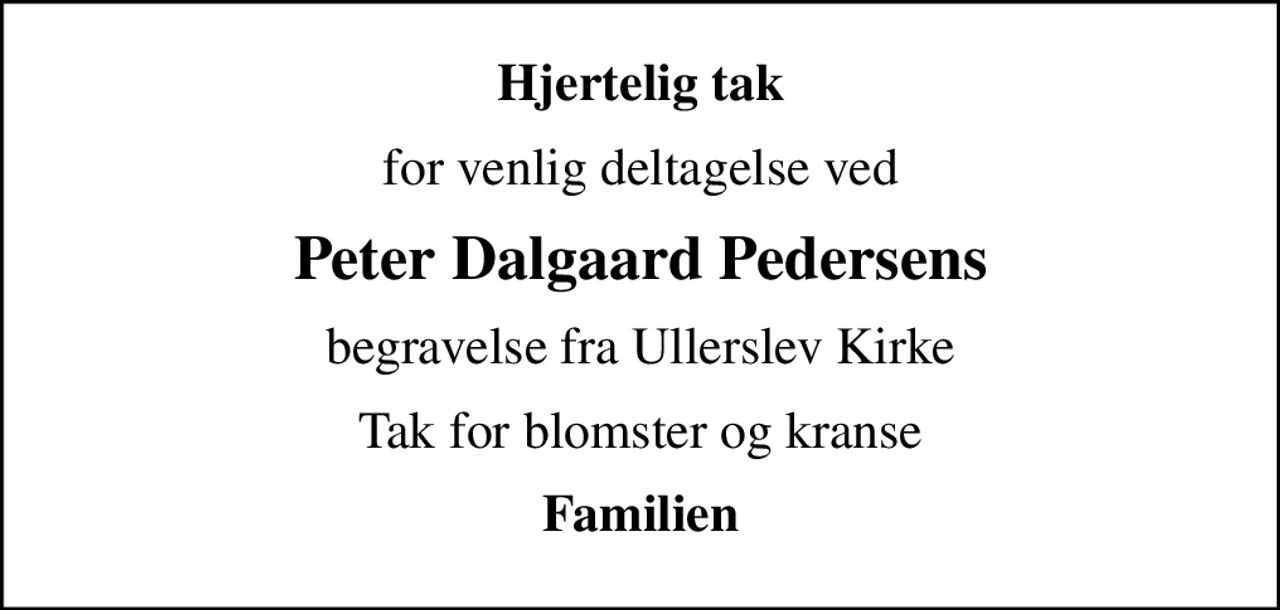 Hjertelig tak
for venlig deltagelse ved
Peter Dalgaard Pedersens
begravelse fra Ullerslev Kirke
Tak for blomster og kranse
Familien