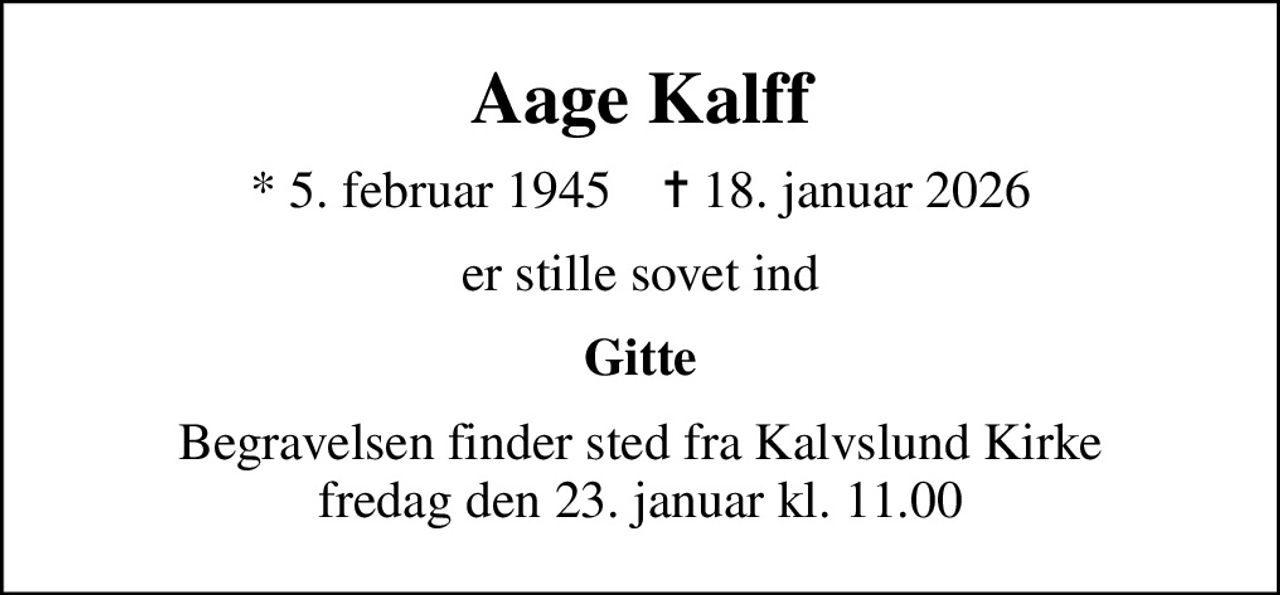 Aage Kalff
* 5. februar 1945    ✝ 18. januar 2026
er stille sovet ind
Gitte
Begravelsen finder sted fra Kalvslund Kirke  fredag den 23. januar kl. 11.00