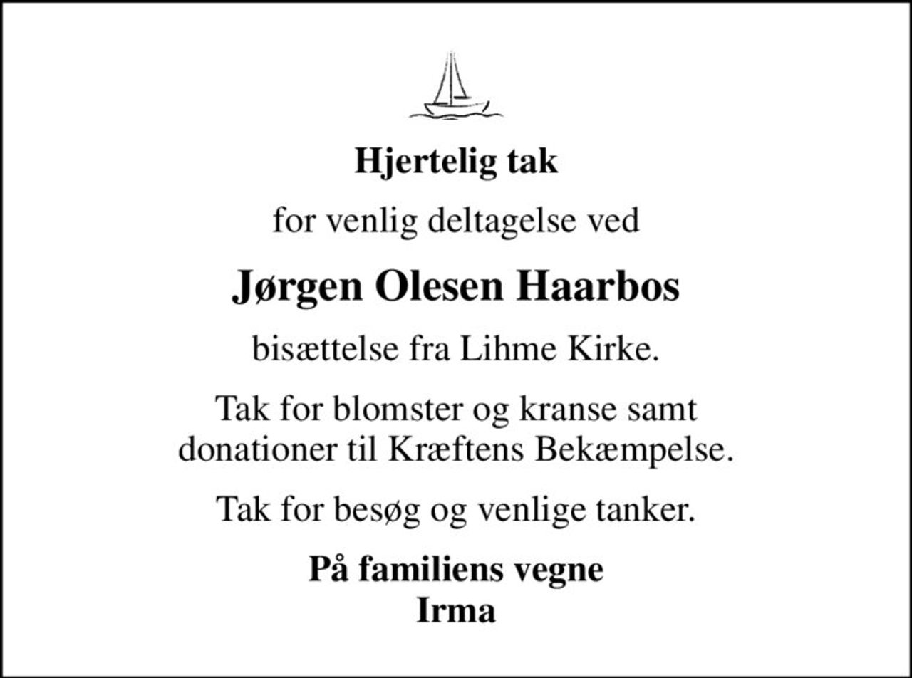 Hjertelig tak
for venlig deltagelse ved
Jørgen Olesen Haarbos
bisættelse fra Lihme Kirke.
Tak for blomster og kranse samt donationer til Kræftens Bekæmpelse.
Tak for besøg og venlige tanker.
På familiens vegne Irma