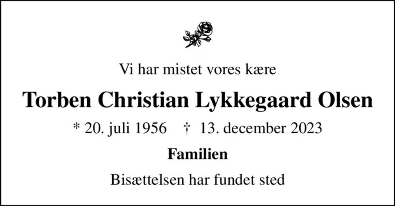 Vi har mistet vores kære
Torben Christian Lykkegaard Olsen
* 20. juli 1956    ✝ 13. december 2023
Familien
Bisættelsen har fundet sted