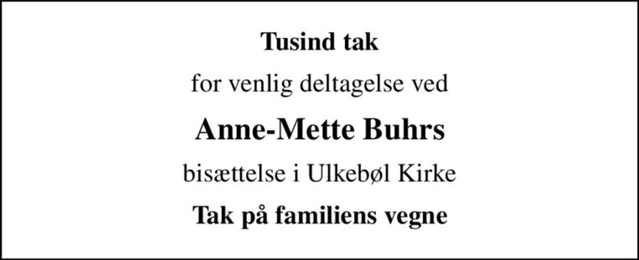 Tusind tak
for venlig deltagelse ved
Anne-Mette Buhrs
bisættelse i Ulkebøl Kirke
Tak på familiens vegne