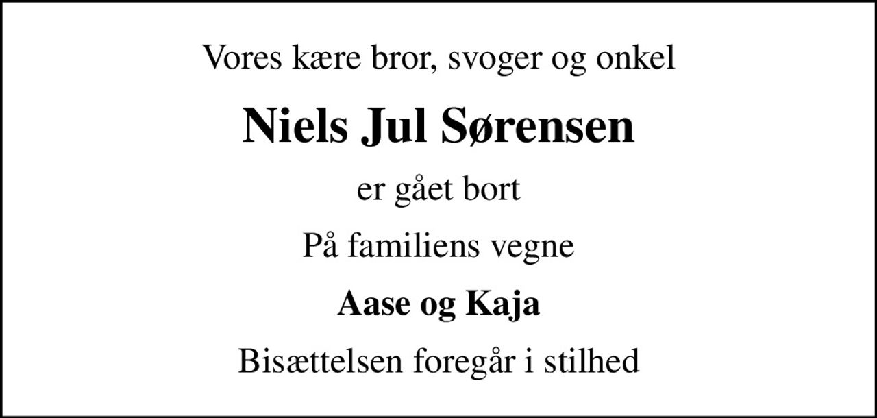 Vores kære bror, svoger og onkel
Niels Jul Sørensen
er gået bort
På familiens vegne
Aase og Kaja
Bisættelsen foregår i stilhed