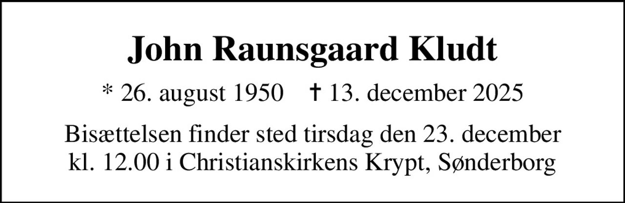 John Raunsgaard Kludt
* 26. august 1950    ✝ 13. december 2025
Bisættelsen finder sted tirsdag den 23. december kl. 12.00 i Christianskirkens Krypt, Sønderborg