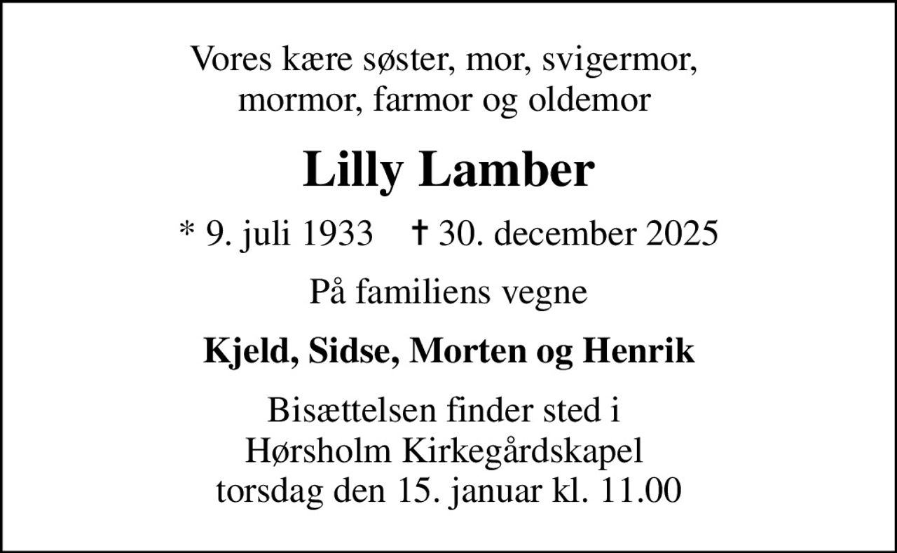 Vores kære søster, mor, svigermor,  mormor, farmor og oldemor 
Lilly Lamber
* 9. juli 1933    ✝ 30. december 2025
På familiens vegne
Kjeld, Sidse, Morten og Henrik
Bisættelsen finder sted i  Hørsholm Kirkegårdskapel  torsdag den 15. januar kl. 11.00