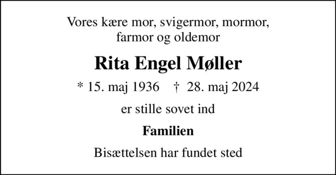 Vores kære mor, svigermor, mormor, farmor og oldemor
Rita Engel Møller
* 15. maj 1936    ✝ 28. maj 2024
er stille sovet ind
Familien
Bisættelsen har fundet sted
