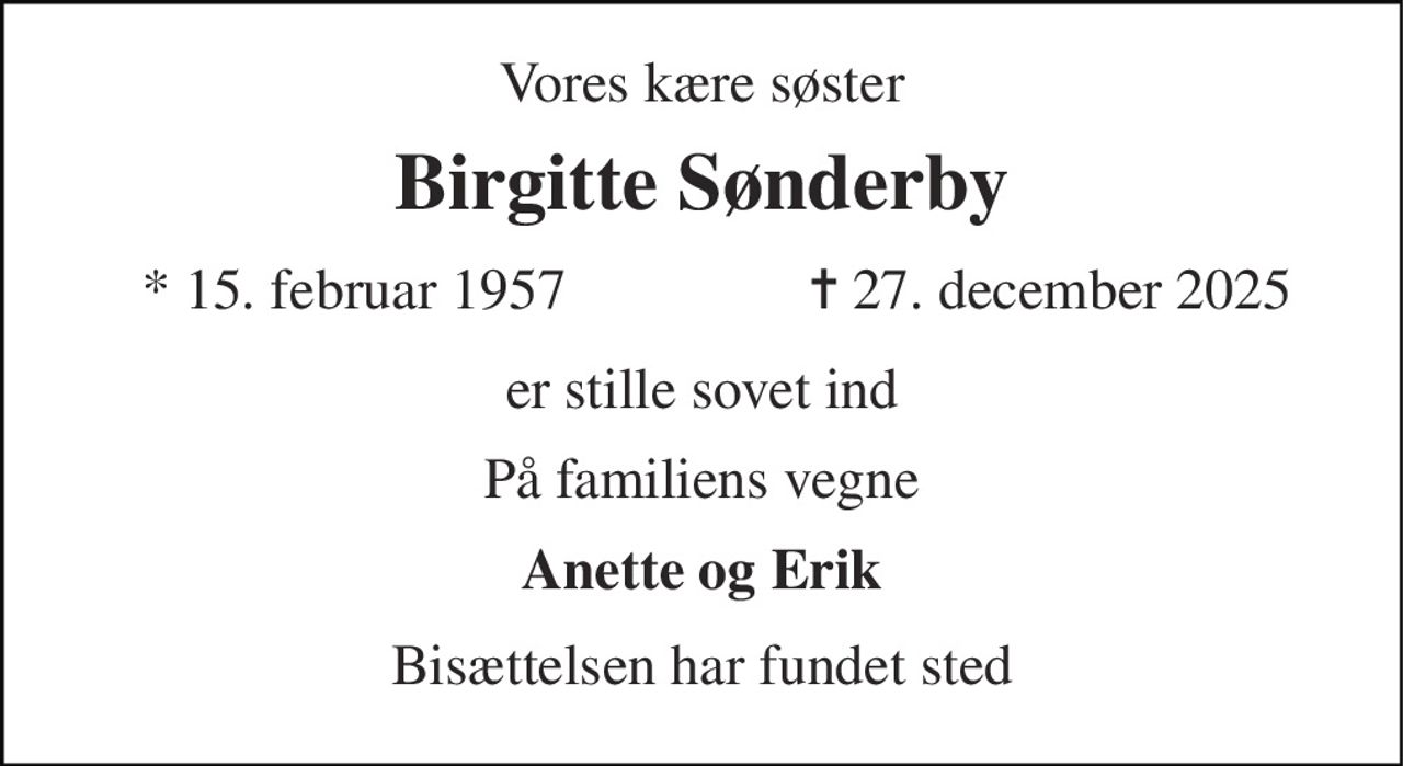 Vores kære søster 
Birgitte Sønderby 
*​ 15. februar 1957 
✝ 27. december 2025 
er stille sovet ind 
På familiens vegne 
Anette og Erik 
Bisættelsen har fundet sted