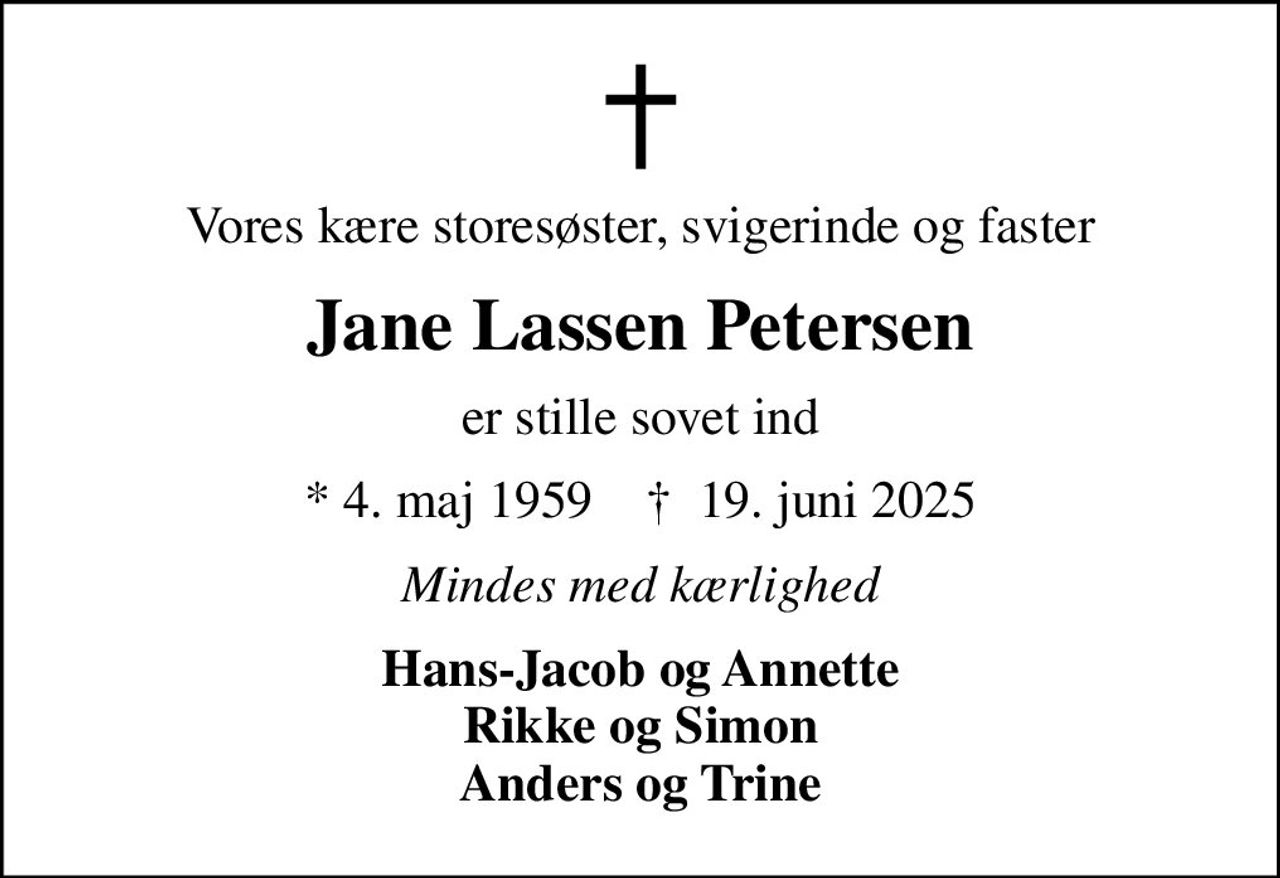 Vores kære storesøster, svigerinde og faster
Jane Lassen Petersen
er stille sovet ind
* 4. maj 1959    ✝ 19. juni 2025
Mindes med kærlighed
Hans-Jacob og Annette Rikke og Simon Anders og Trine