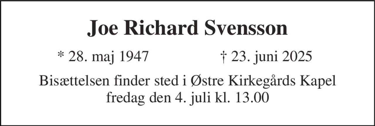 Joe Richard Svensson 
* 28. maj 1947 
✝​ 23. juni 2025​ 
Bisættelsen finder sted i Østre Kirkegårds Kapel fredag den 4. juli kl. 13.00