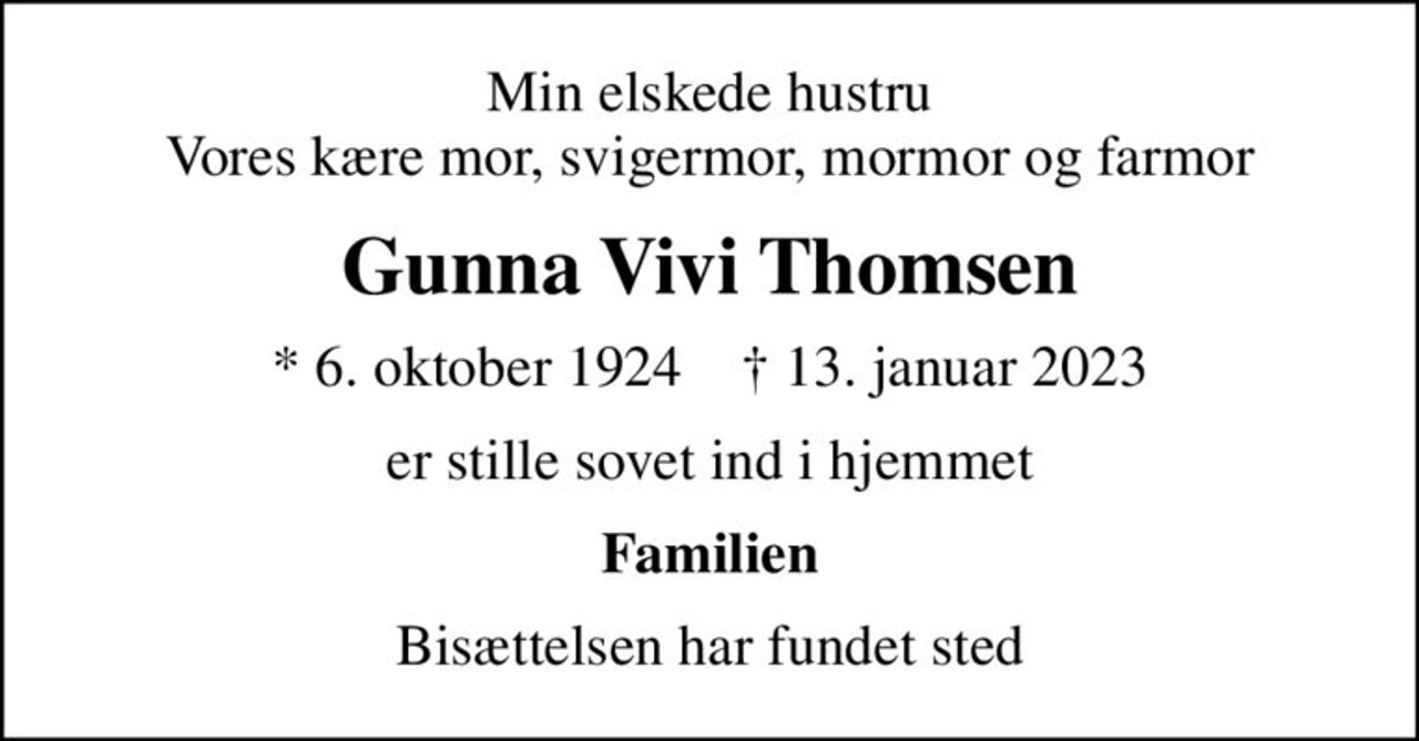 Min elskede hustru Vores kære mor, svigermor, mormor og farmor
Gunna Vivi Thomsen
* 6. oktober 1924    ✝ 13. januar 2023
er stille sovet ind i hjemmet
Familien
Bisættelsen har fundet sted