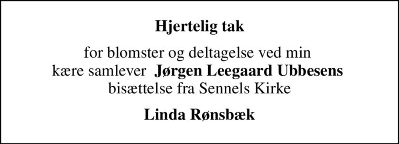 Hjertelig tak
for blomster og deltagelse ved min  kære samlever  <b>Jørgen Leegaard Ubbesens  </b>bisættelse fra Sennels Kirke
Linda Rønsbæk