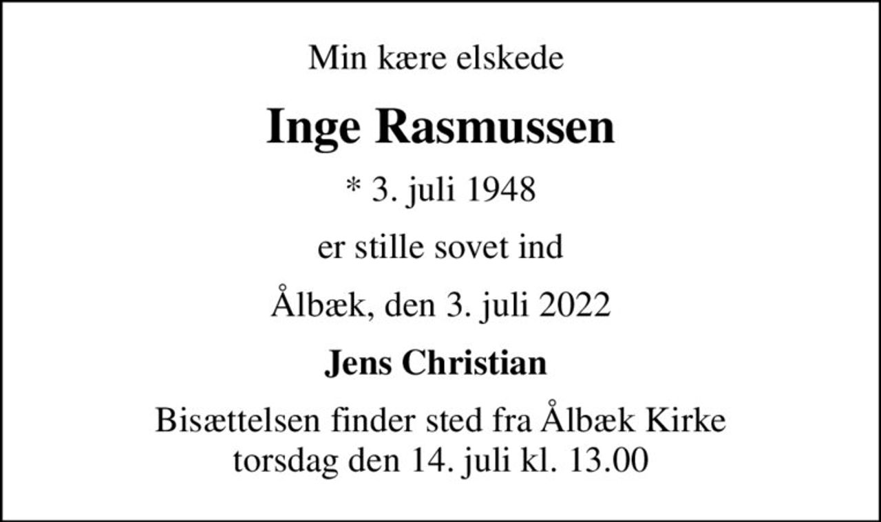Min kære elskede 
Inge Rasmussen
* 3. juli 1948
er stille sovet ind
Ålbæk, den 3. juli 2022
Jens Christian 
Bisættelsen finder sted fra Ålbæk Kirke  torsdag den 14. juli kl. 13.00