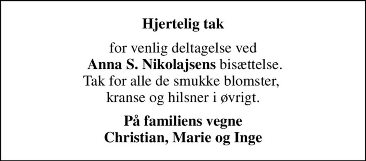 Hjertelig tak
for venlig deltagelse ved  <b>Anna S. Nikolajsens</b> bisættelse. Tak for alle de smukke blomster,  kranse og hilsner i øvrigt.
På familiens vegne Christian, Marie og Inge