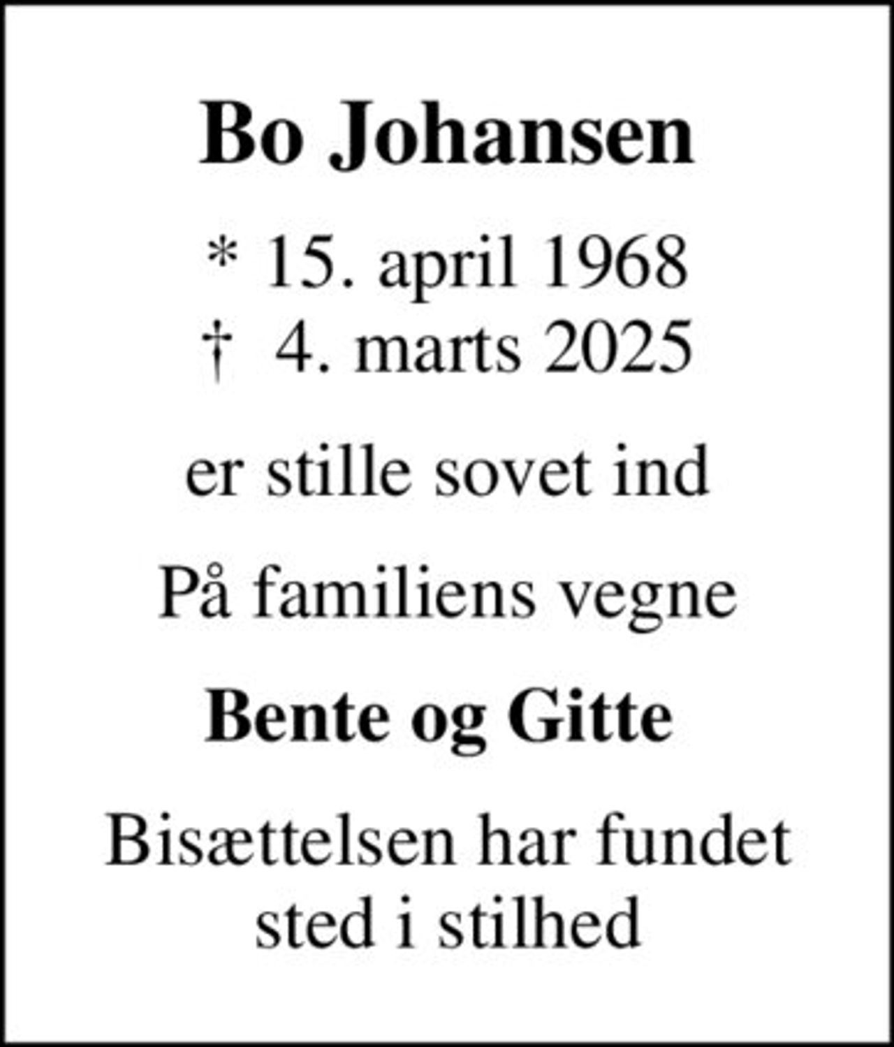 Bo Johansen
* 15. april 1968
						✝ 4. marts 2025
er stille sovet ind
På familiens vegne
Bente og Gitte 
Bisættelsen har fundet sted i stilhed