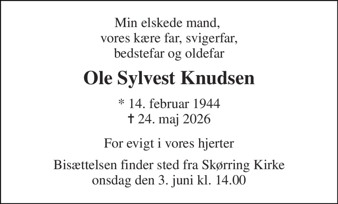 Min elskede mand,  vores kære far, svigerfar, bedstefar og oldefar 
Ole Sylvest Knudsen 
*​ 14. februar 1944​ ✝​ 24. maj 2026 
For evigt i vores hjerter 
Bisættelsen​ finder sted fra Skørring Kirke​ onsdag den 3. juni​ kl. 14.00