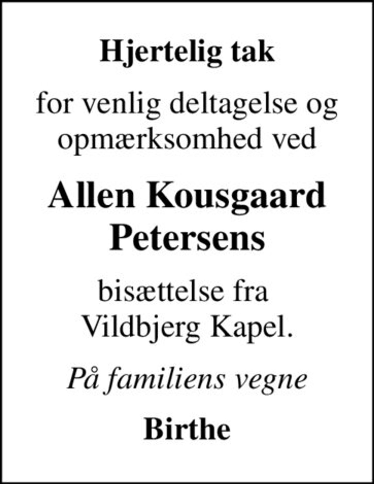 Hjertelig tak
for venlig deltagelse og opmærksomhed ved
Allen Kousgaard Petersens
bisættelse fra  Vildbjerg Kapel.
På familiens vegne
Birthe