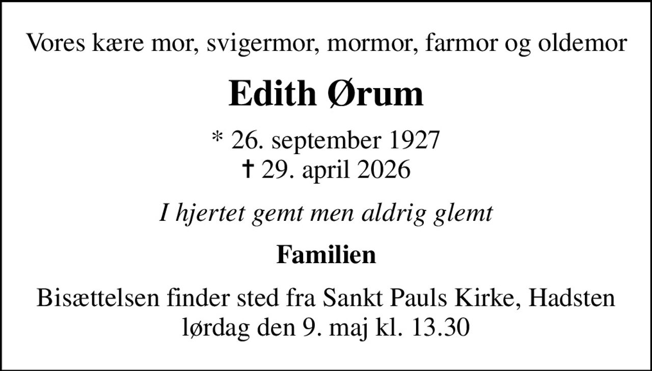 Vores kære mor, svigermor, mormor, farmor og oldemor
Edith Ørum
* 26. september 1927
						✝ 29. april 2026
I hjertet gemt men aldrig glemt
Familien
Bisættelsen finder sted fra Sankt Pauls Kirke, Hadsten  lørdag den 9. maj kl. 13.30