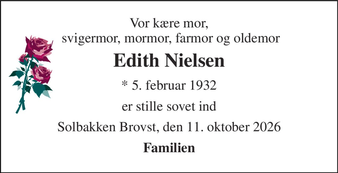 Vor kære mor,  svigermor, mormor, farmor og oldemor 
Edith Nielsen 
*​ 5. februar 1932 
er stille sovet ind 
Solbakken Brovst, den 11. oktober 2026 
Familien