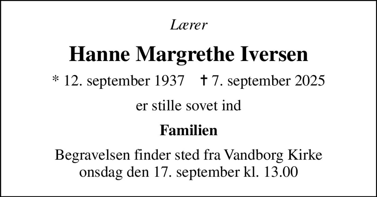 Lærer
Hanne Margrethe Iversen
* 12. september 1937    ✝ 7. september 2025
er stille sovet ind
Familien
Begravelsen finder sted fra Vandborg Kirke  onsdag den 17. september kl. 13.00