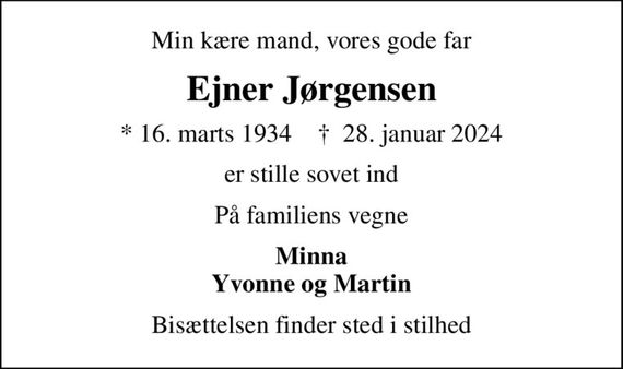 Min kære mand, vores gode far
Ejner Jørgensen
* 16. marts 1934    &#x271d; 28. januar 2024
er stille sovet ind
På familiens vegne
Minna Yvonne og Martin
Bisættelsen finder sted i stilhed