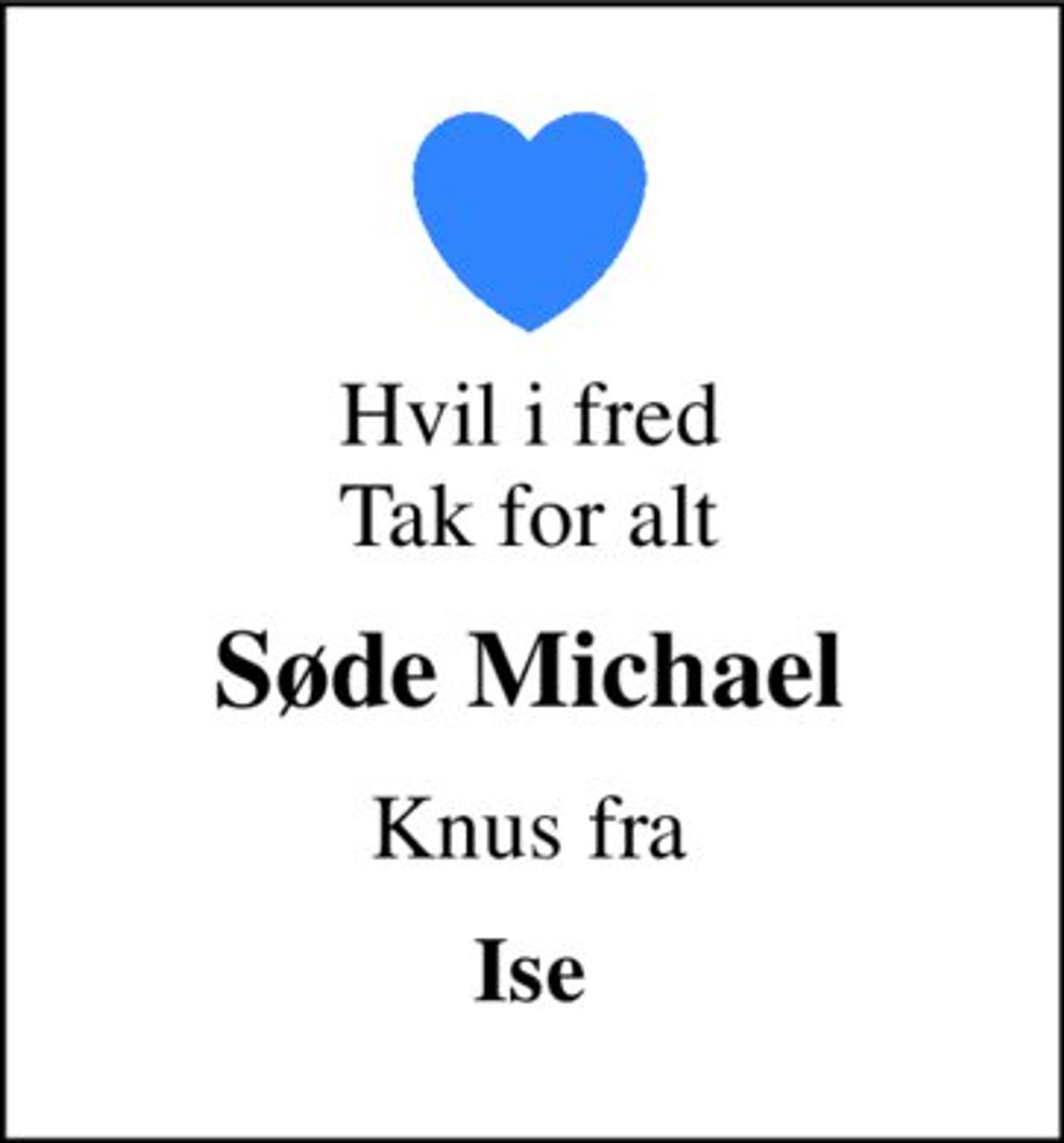 Hvil i fred Tak for alt 
Søde Michael 
Knus fra 
Ise