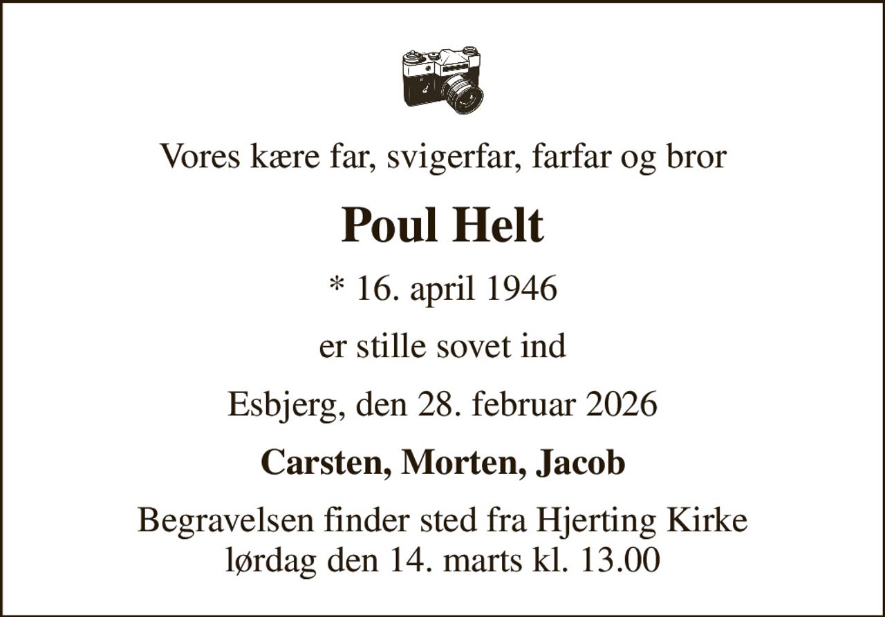 Vores kære far, svigerfar, farfar og bror
Poul Helt
* 16. april 1946
er stille sovet ind
Esbjerg, den 28. februar 2026
Carsten, Morten, Jacob
Begravelsen finder sted fra Hjerting Kirke  lørdag den 14. marts kl. 13.00
