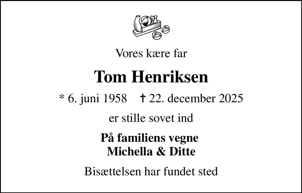 Vores kære far
Tom Henriksen
* 6. juni 1958    ✝ 22. december 2025
er stille sovet ind
På familiens vegne  Michella & Ditte
Bisættelsen har fundet sted