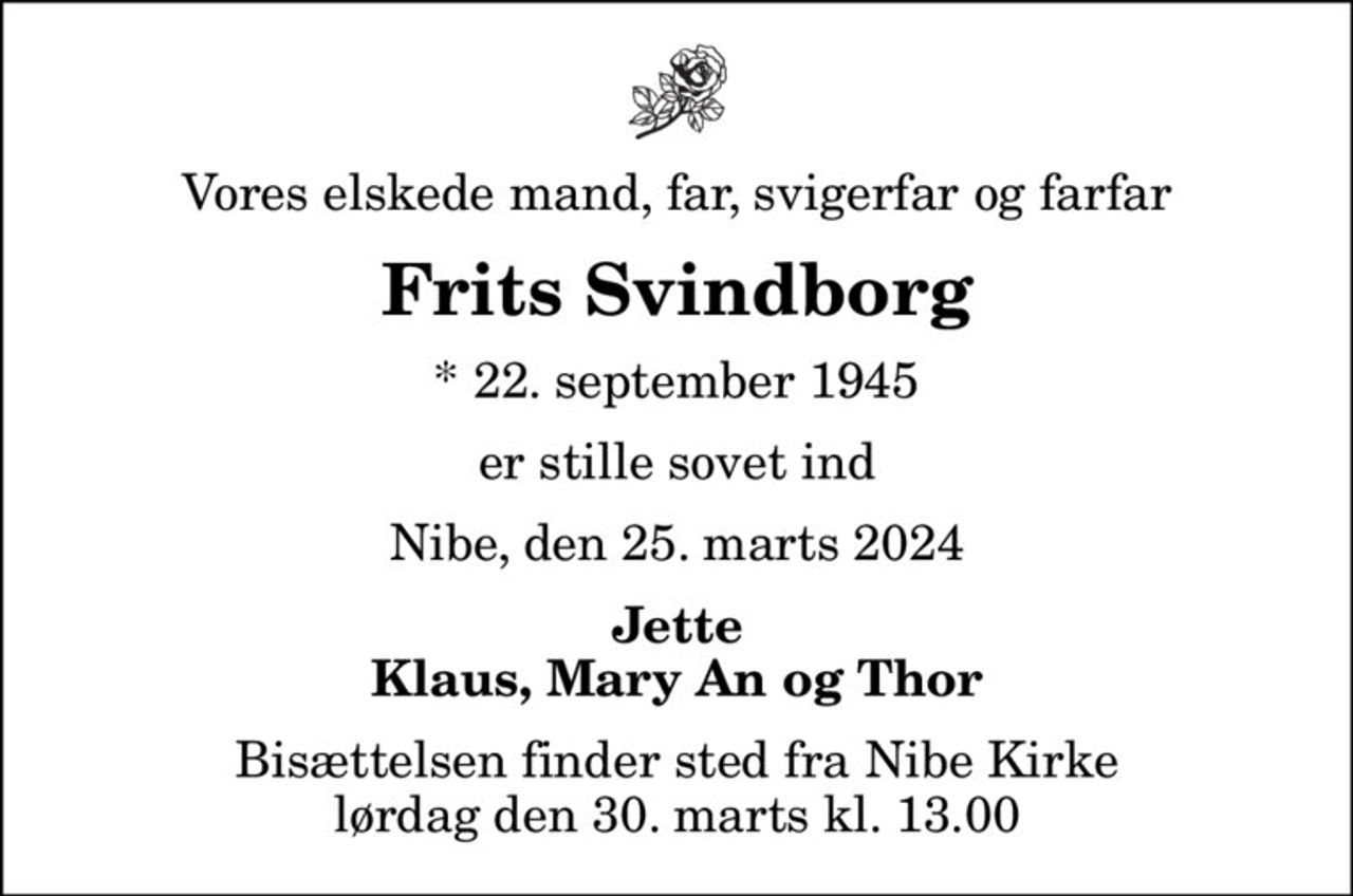 Vores elskede mand, far, svigerfar og farfar
Frits Svindborg
* 22. september 1945
er stille sovet ind
Nibe, den 25. marts 2024
Jette Klaus, Mary An og Thor
Bisættelsen har fundet sted Hjertelig tak for venlig deltagelse
