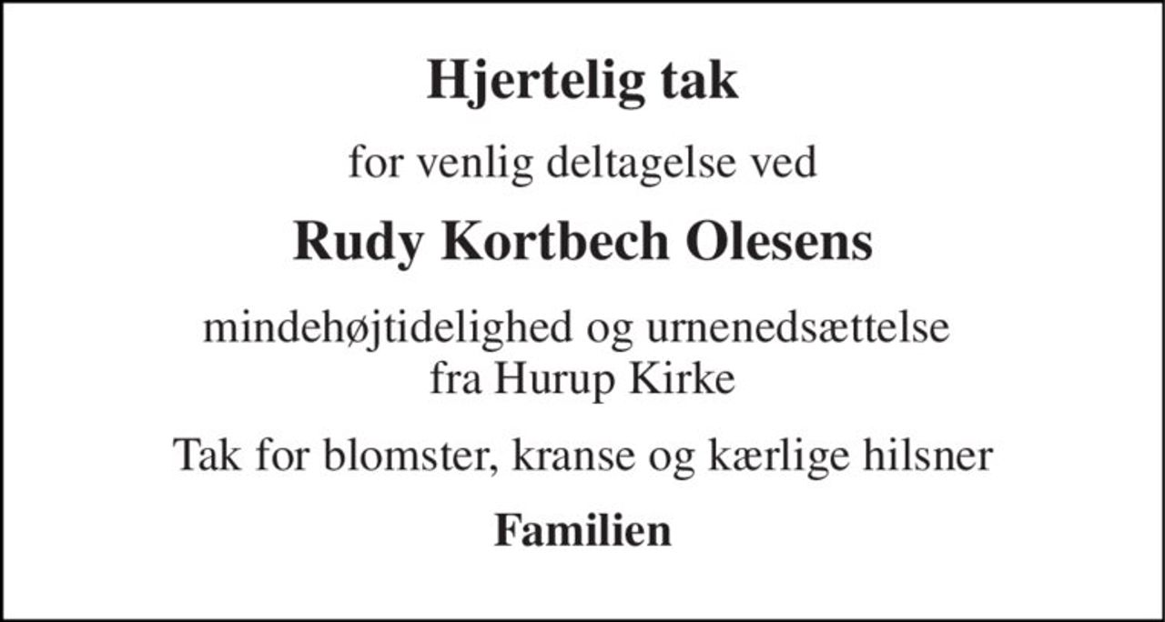 Hjertelig tak 
for venlig deltagelse ved 
Rudy Kortbech Olesens 
mindehøjtidelighed og urnenedsættelse  fra Hurup Kirke 
Tak for blomster, kranse og kærlige hilsner 
Familien