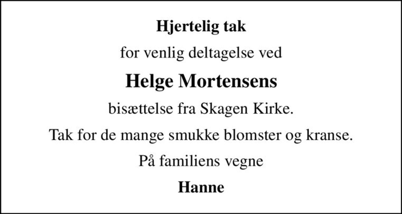Hjertelig tak
for venlig deltagelse ved
Helge Mortensens
bisættelse fra Skagen Kirke.
Tak for de mange smukke blomster og kranse.
På familiens vegne
Hanne