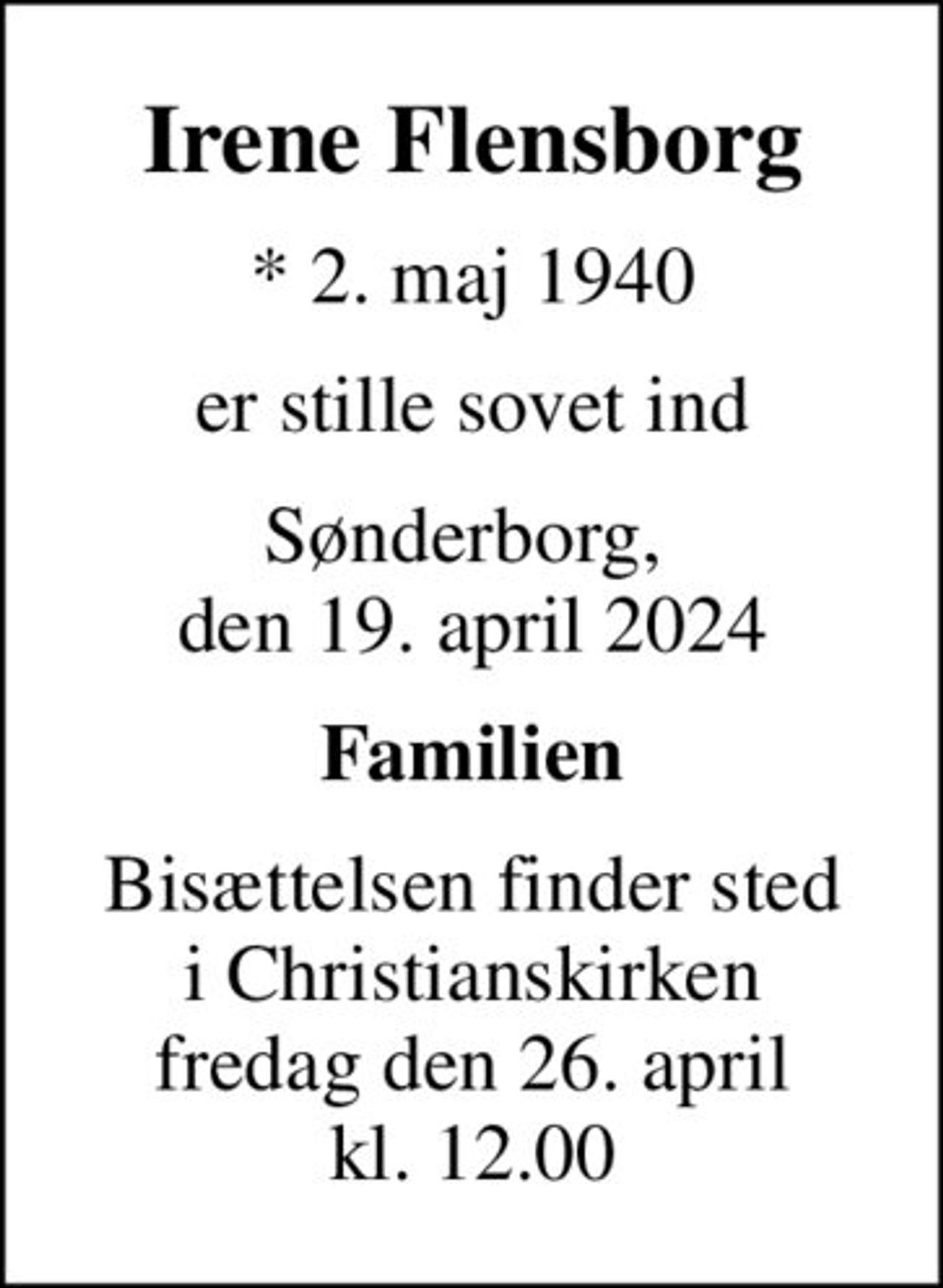 Irene Flensborg
* 2. maj 1940
er stille sovet ind
Sønderborg,  den 19. april 2024
Familien
Bisættelsen finder sted i Christianskirken fredag den 26. april kl. 12.00