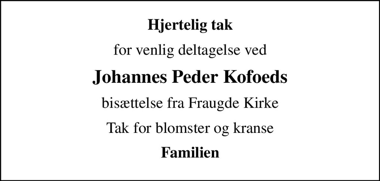 Hjertelig tak
for venlig deltagelse ved
Johannes Peder Kofoeds
bisættelse fra Fraugde Kirke
Tak for blomster og kranse
Familien